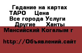 Гадание на картах ТАРО. › Цена ­ 1 000 - Все города Услуги » Другие   . Ханты-Мансийский,Когалым г.